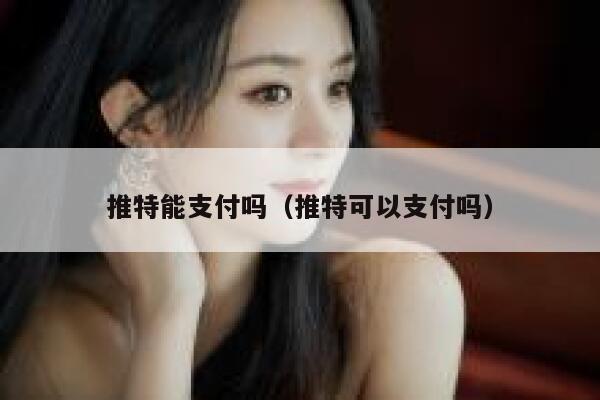 推特能支付吗(推特可以支付吗) 第1张 推特能支付吗(推特可以支付吗) 第1张