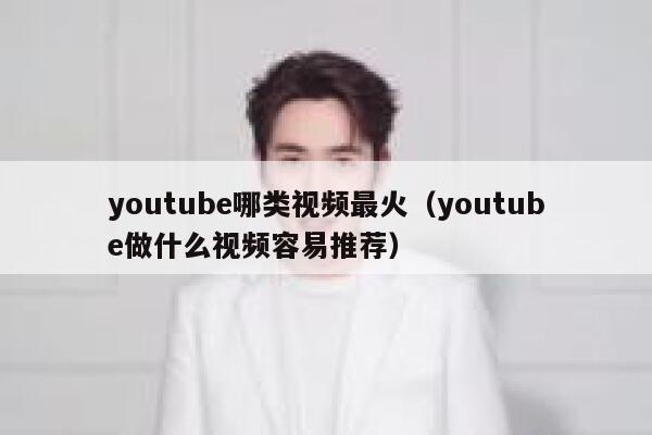 youtube哪类视频最火(youtube做什么视频容易推荐) 第1张 youtube哪类视频最火(youtube做什么视频容易推荐) 第1张