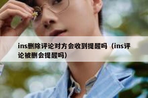 ins删除评论对方会收到提醒吗(ins评论被删会提醒吗) 第1张 ins删除评论对方会收到提醒吗(ins评论被删会提醒吗) 第1张