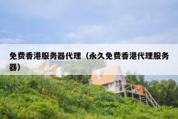 免费香港服务器代理（永久免费香港代理服务器） 第1张
