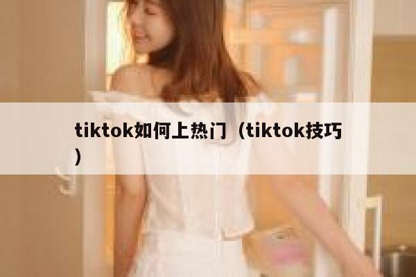 tiktok如何上热门（tiktok技巧） 第1张
