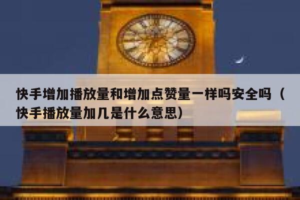 快手增加播放量和增加点赞量一样吗安全吗（快手播放量加几是什么意思） 第1张