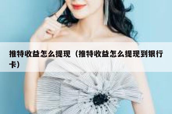 推特收益怎么提现（推特收益怎么提现到银行卡） 第1张