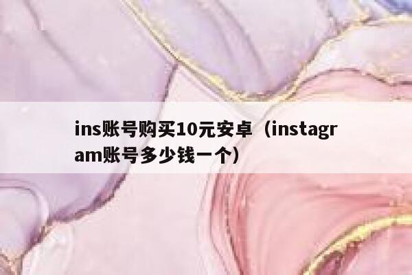 ins账号购买10元安卓(instagram账号多少钱一个) 第1张 ins账号购买10元安卓(instagram账号多少钱一个) 第1张