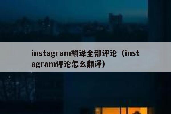 instagram翻译全部评论（instagram评论怎么翻译） 第1张