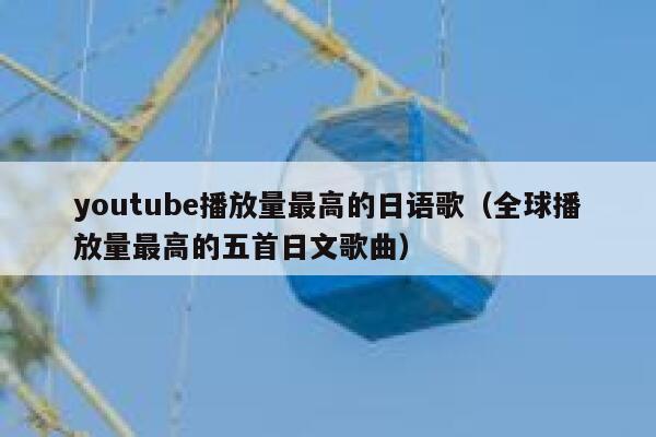 youtube播放量最高的日语歌（全球播放量最高的五首日文歌曲） 第1张