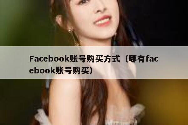 Facebook账号购买方式(哪有facebook账号购买) 第1张 Facebook账号购买方式(哪有facebook账号购买) 第1张