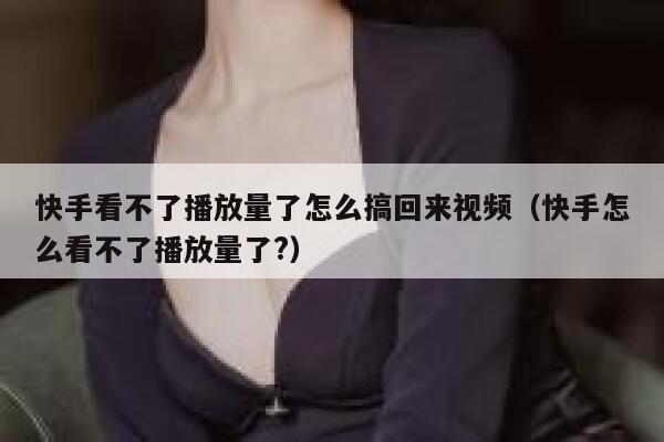 快手看不了播放量了怎么搞回来视频（快手怎么看不了播放量了?） 第1张