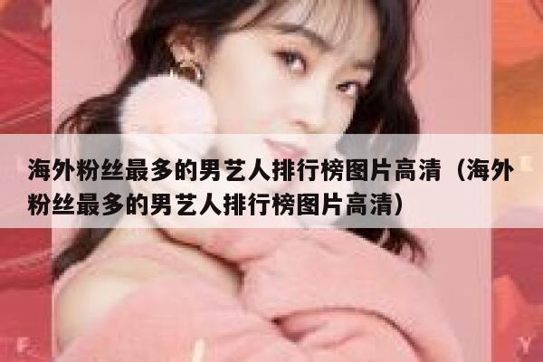 海外粉丝最多的男艺人排行榜图片高清(海外粉丝最多的男艺人排行榜图片高清) 第1张 海外粉丝最多的男艺人排行榜图片高清(海外粉丝最多的男艺人排行榜图片高清) 第1张