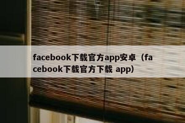 facebook下载官方app安卓(facebook下载官方下载 app) 第1张 facebook下载官方app安卓(facebook下载官方下载 app) 第1张