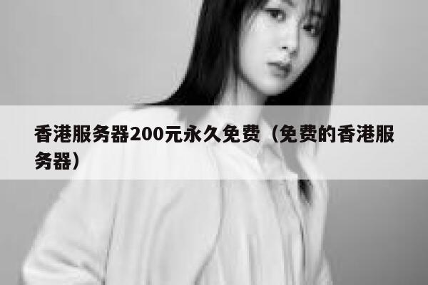 香港服务器200元永久免费(免费的香港服务器) 第1张 香港服务器200元永久免费(免费的香港服务器) 第1张