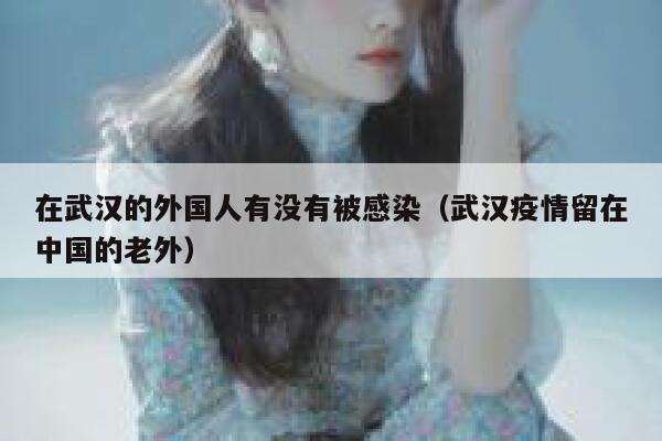 在武汉的外国人有没有被感染（武汉疫情留在中国的老外） 第1张