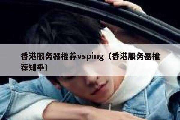 香港服务器推荐vsping（香港服务器推荐知乎） 第1张