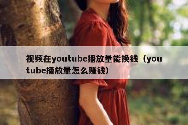 视频在youtube播放量能换钱(youtube播放量怎么赚钱) 第1张 视频在youtube播放量能换钱(youtube播放量怎么赚钱) 第1张