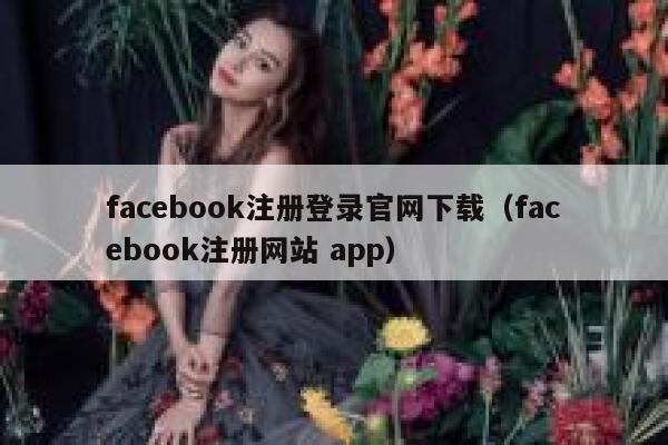 facebook注册登录官网下载（facebook注册网站 app） 第1张