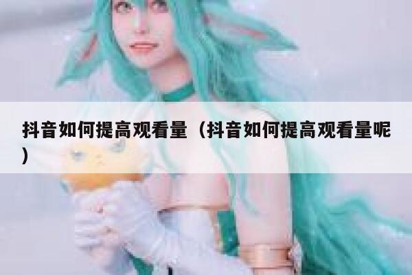 抖音如何提高观看量（抖音如何提高观看量呢） 第1张