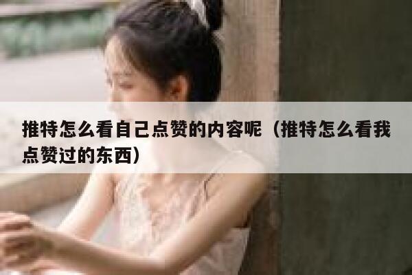 推特怎么看自己点赞的内容呢(推特怎么看我点赞过的东西) 第1张 推特怎么看自己点赞的内容呢(推特怎么看我点赞过的东西) 第1张