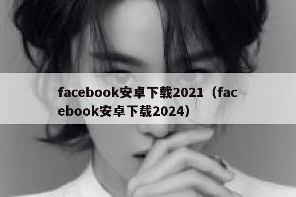 facebook安卓下载2021(facebook安卓下载2024) 第1张 facebook安卓下载2021(facebook安卓下载2024) 第1张