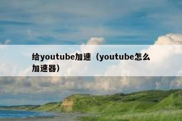 给youtube加速（youtube怎么加速器） 第1张