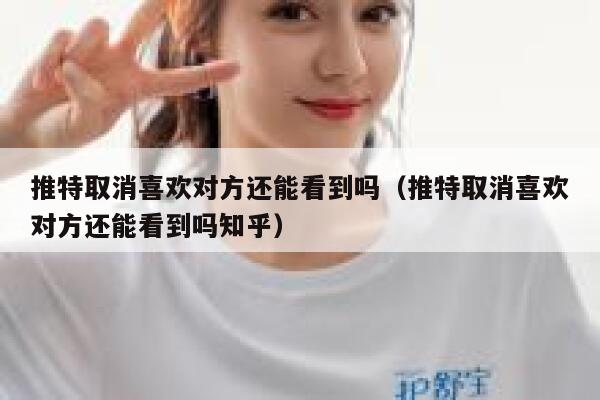 推特取消喜欢对方还能看到吗（推特取消喜欢对方还能看到吗知乎） 第1张