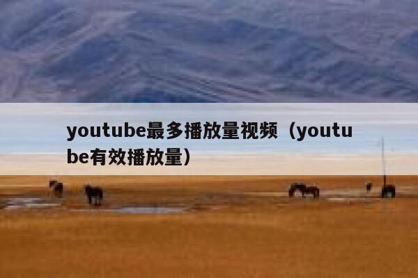 youtube最多播放量视频(youtube有效播放量) 第1张 youtube最多播放量视频(youtube有效播放量) 第1张