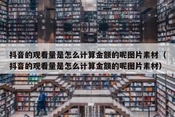 抖音的观看量是怎么计算金额的呢图片素材（抖音的观看量是怎么计算金额的呢图片素材） 第1张
