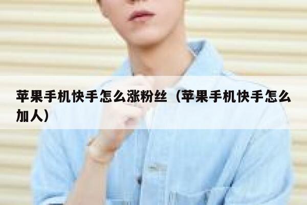 苹果手机快手怎么涨粉丝（苹果手机快手怎么加人） 第1张