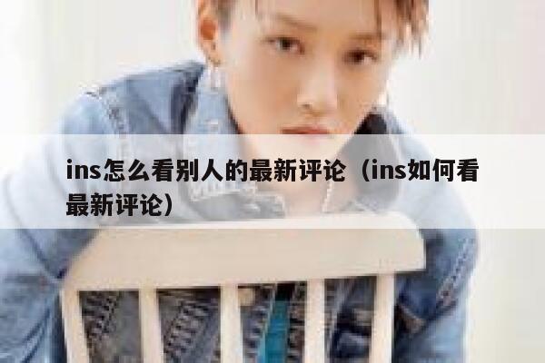 ins怎么看别人的最新评论(ins如何看最新评论) 第1张 ins怎么看别人的最新评论(ins如何看最新评论) 第1张
