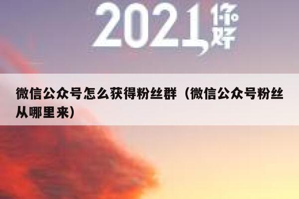 微信公众号怎么获得粉丝群(微信公众号粉丝从哪里来) 第1张 微信公众号怎么获得粉丝群(微信公众号粉丝从哪里来) 第1张