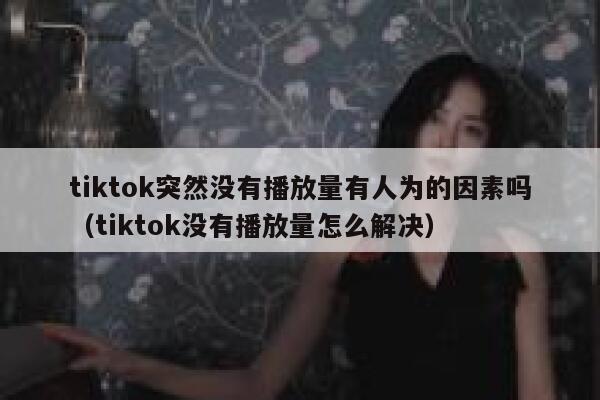 tiktok突然没有播放量有人为的因素吗(tiktok没有播放量怎么解决) 第1张 tiktok突然没有播放量有人为的因素吗(tiktok没有播放量怎么解决) 第1张