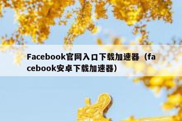 Facebook官网入口下载加速器（facebook安卓下载加速器） 第1张