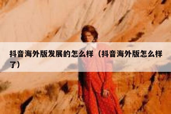 抖音海外版发展的怎么样（抖音海外版怎么样了） 第1张