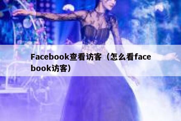Facebook查看访客(怎么看facebook访客) 第1张 Facebook查看访客(怎么看facebook访客) 第1张