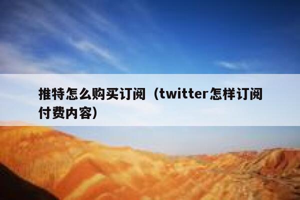 推特怎么购买订阅（twitter怎样订阅付费内容） 第1张