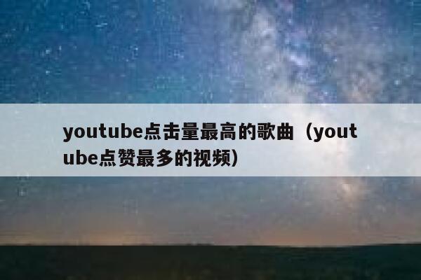 youtube点击量最高的歌曲（youtube点赞最多的视频） 第1张