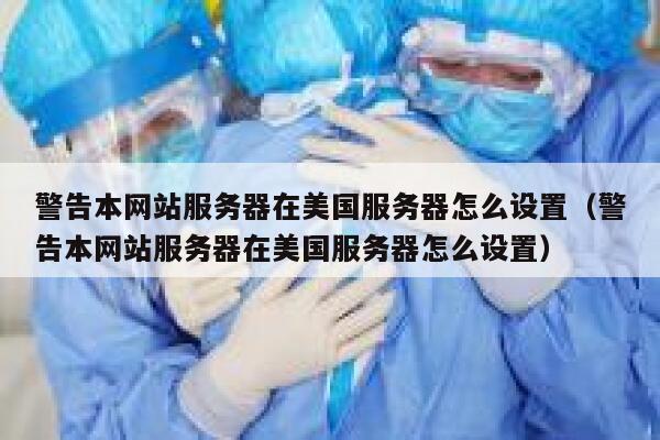 警告本网站服务器在美国服务器怎么设置（警告本网站服务器在美国服务器怎么设置） 第1张