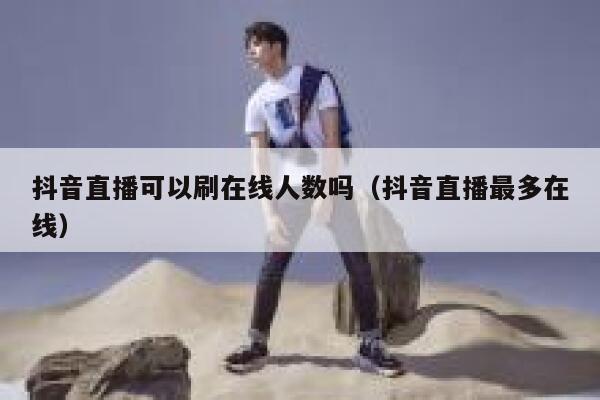 抖音直播可以刷在线人数吗（抖音直播最多在线） 第1张