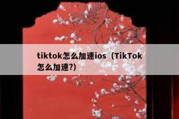 tiktok怎么加速ios（TikTok怎么加速?） 第1张