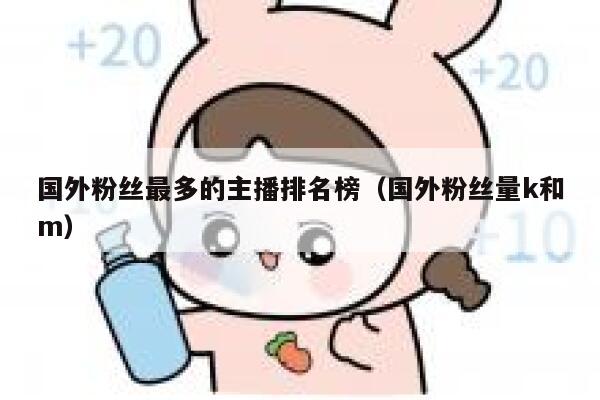 国外粉丝最多的主播排名榜（国外粉丝量k和m） 第1张