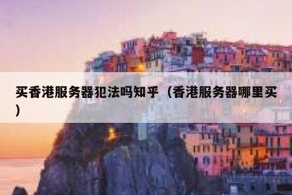 买香港服务器犯法吗知乎（香港服务器哪里买） 第1张