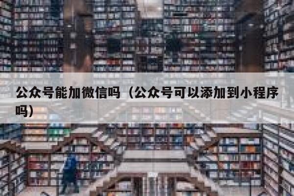 公众号能加微信吗（公众号可以添加到小程序吗） 第1张