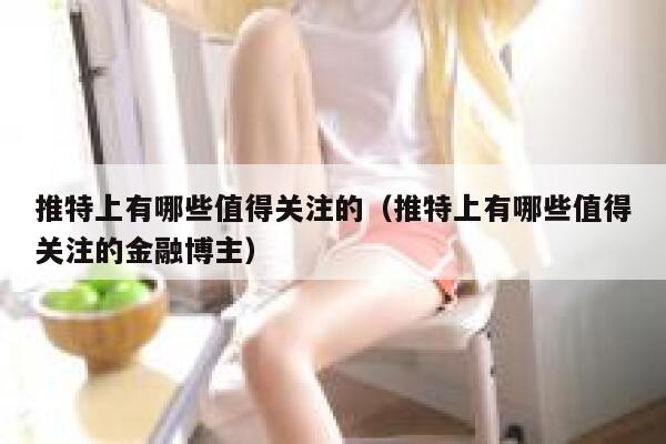 推特上有哪些值得关注的（推特上有哪些值得关注的金融博主） 第1张