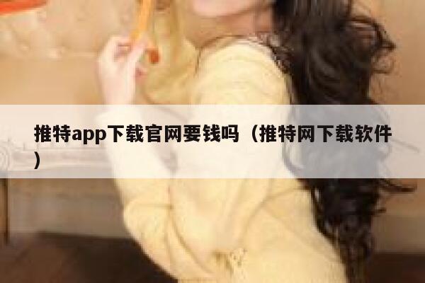 推特app下载官网要钱吗（推特网下载软件） 第1张