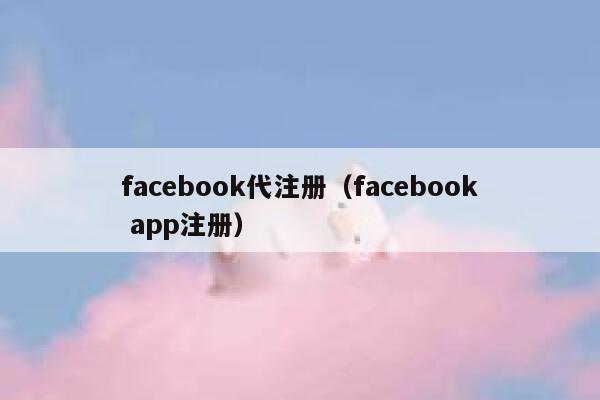 facebook代注册（facebook app注册） 第1张