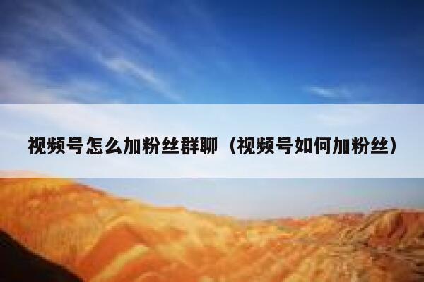 视频号怎么加粉丝群聊（视频号如何加粉丝） 第1张