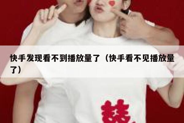 快手发现看不到播放量了（快手看不见播放量了） 第1张