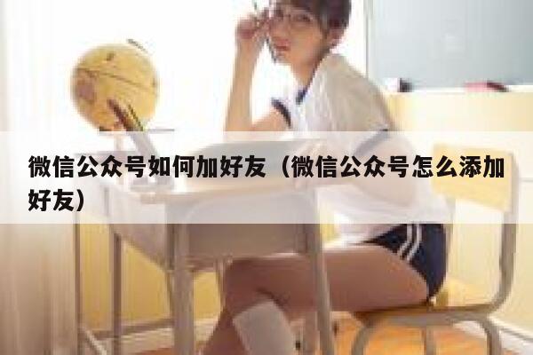 微信公众号如何加好友（微信公众号怎么添加好友） 第1张