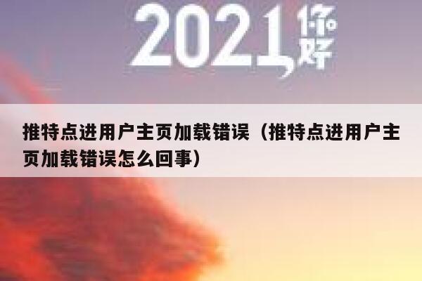 推特点进用户主页加载错误（推特点进用户主页加载错误怎么回事） 第1张
