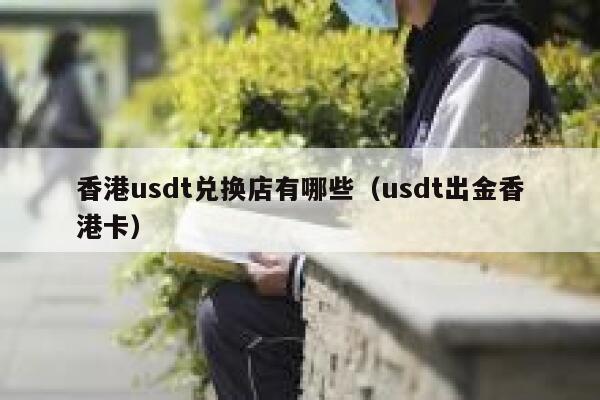 香港usdt兑换店有哪些（usdt出金香港卡） 第1张