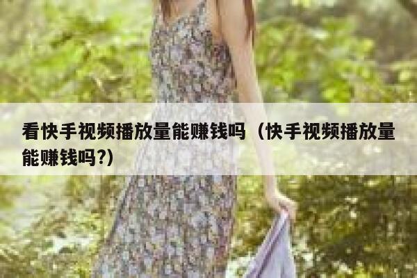看快手视频播放量能赚钱吗（快手视频播放量能赚钱吗?） 第1张